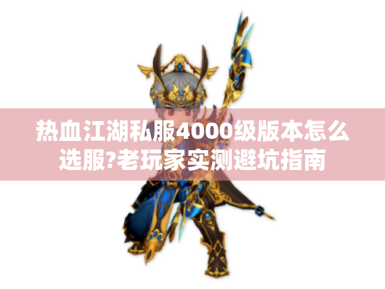 热血江湖私服4000级版本怎么选服?老玩家实测避坑指南 热血江湖私服4000级版本怎么选服?老玩家实测避坑指南
