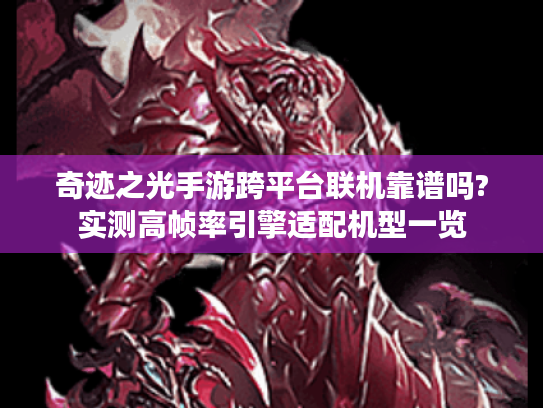 奇迹之光手游跨平台联机靠谱吗?实测高帧率引擎适配机型一览 奇迹之光手游跨平台联机靠谱吗?实测高帧率引擎适配机型一览