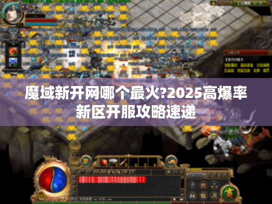 魔域新开网哪个最火?2025高爆率新区开服攻略速递