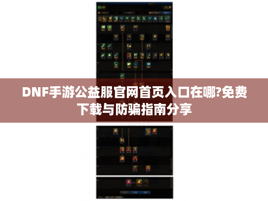 DNF手游公益服官网首页入口在哪?免费下载与防骗指南分享 DNF手游公益服官网首页入口在哪?免费下载与防骗指南分享
