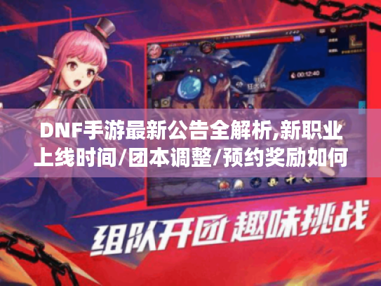 DNF手游最新公告全解析,新职业上线时间/团本调整/预约奖励如何领?