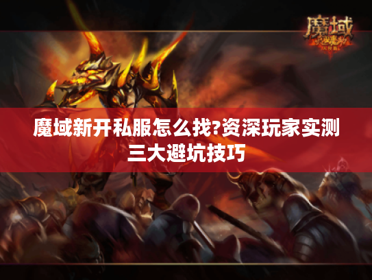 魔域新开私服怎么找?资深玩家实测三大避坑技巧 魔域新开私服怎么找?资深玩家实测三大避坑技巧