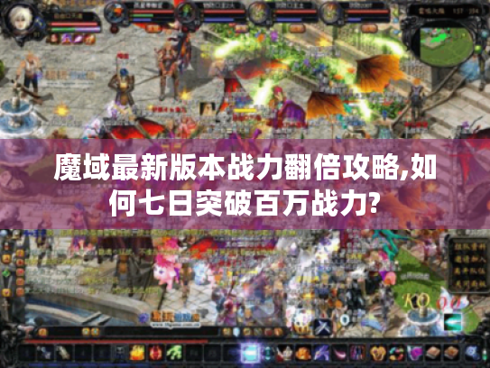 魔域最新版本战力翻倍攻略,如何七日突破百万战力?