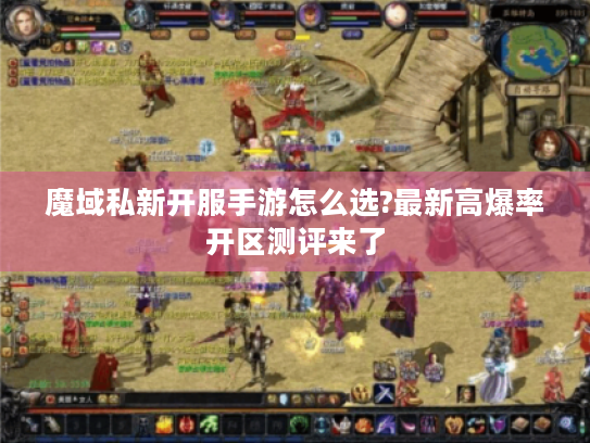 魔域私新开服手游怎么选?最新高爆率开区测评来了