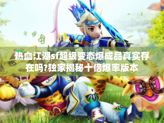 热血江湖sf超级变态爆成品真实存在吗?独家揭秘十倍爆率版本