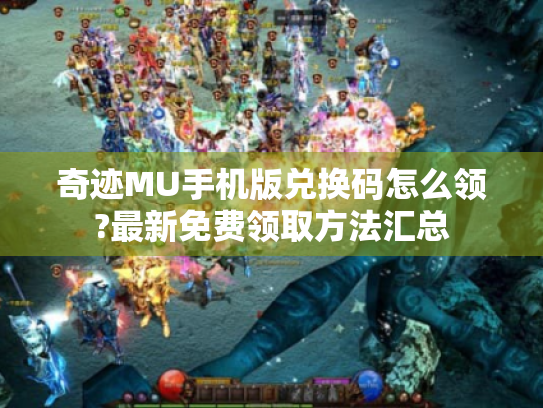 奇迹MU手机版兑换码怎么领?最新免费领取方法汇总