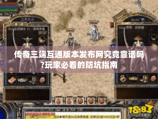 传奇三端互通版本发布网究竟靠谱吗?玩家必看的防坑指南
