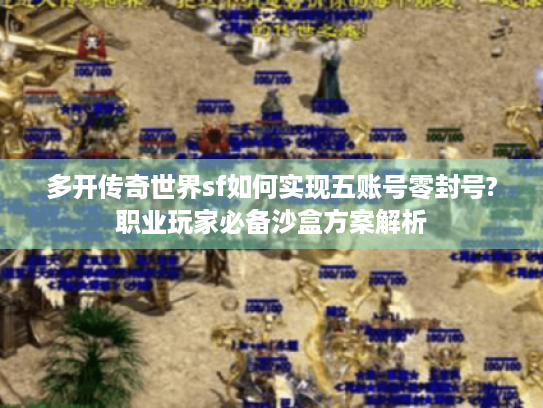 多开传奇世界sf如何实现五账号零封号?职业玩家必备沙盒方案解析 多开传奇世界sf如何实现五账号零封号?职业玩家必备沙盒方案解析