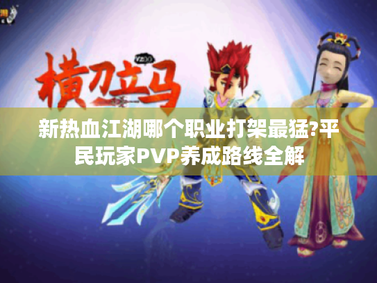 新热血江湖哪个职业打架最猛?平民玩家PVP养成路线全解