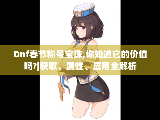 Dnf春节称号宝珠,你知道它的价值吗?|获取、属性、应用全解析