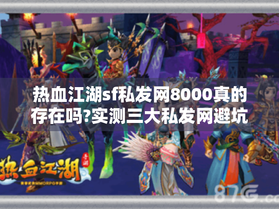 热血江湖sf私发网8000真的存在吗?实测三大私发网避坑指南