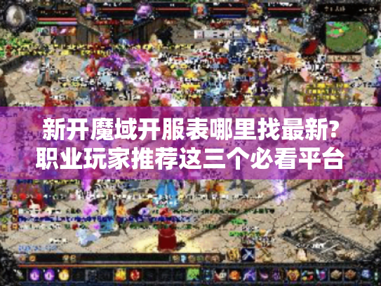 新开魔域开服表哪里找最新?职业玩家推荐这三个必看平台