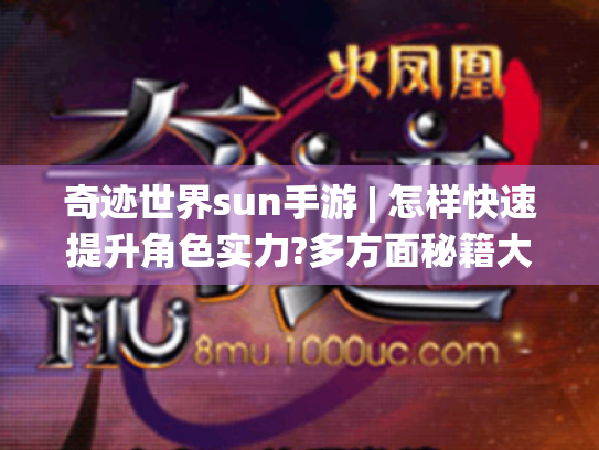 奇迹世界sun手游 | 怎样快速提升角色实力?多方面秘籍大公开！