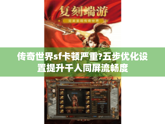 传奇世界sf卡顿严重?五步优化设置提升千人同屏流畅度