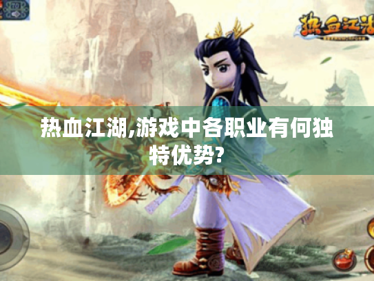 热血江湖,游戏中各职业有何独特优势?