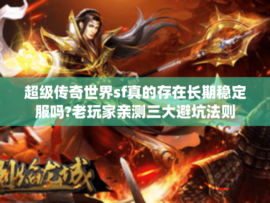 超级传奇世界sf真的存在长期稳定服吗?老玩家亲测三大避坑法则