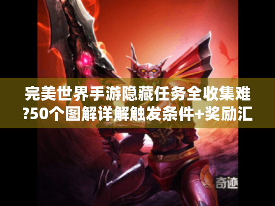 完美世界手游隐藏任务全收集难?50个图解详解触发条件+奖励汇总 完美世界手游隐藏任务全收集难?50个图解详解触发条件+奖励汇总