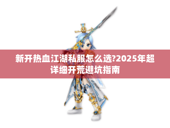 新开热血江湖私服怎么选?2025年超详细开荒避坑指南