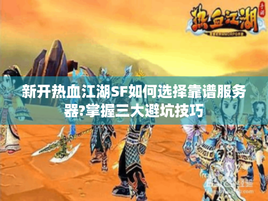 新开热血江湖SF如何选择靠谱服务器?掌握三大避坑技巧