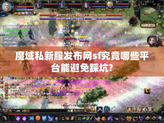 魔域私新服发布网sf究竟哪些平台能避免踩坑?