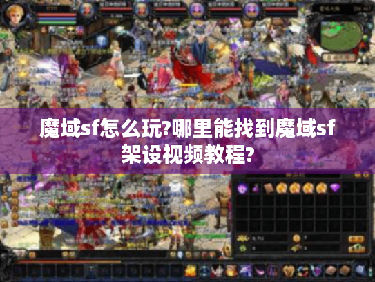魔域sf怎么玩?哪里能找到魔域sf架设视频教程?
