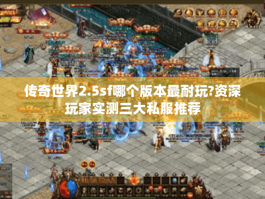 传奇世界2.5sf哪个版本最耐玩?资深玩家实测三大私服推荐