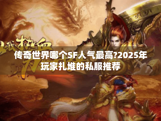 传奇世界哪个SF人气最高?2025年玩家扎堆的私服推荐