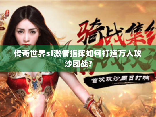 传奇世界sf激情指挥如何打造万人攻沙团战? 传奇世界sf激情指挥如何打造万人攻沙团战?