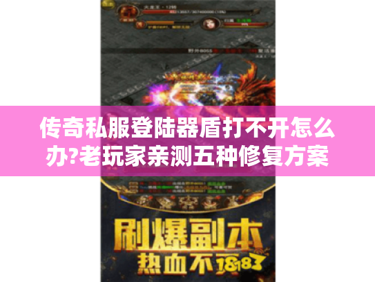 传奇私服登陆器盾打不开怎么办?老玩家亲测五种修复方案 传奇私服登陆器盾打不开怎么办?老玩家亲测五种修复方案
