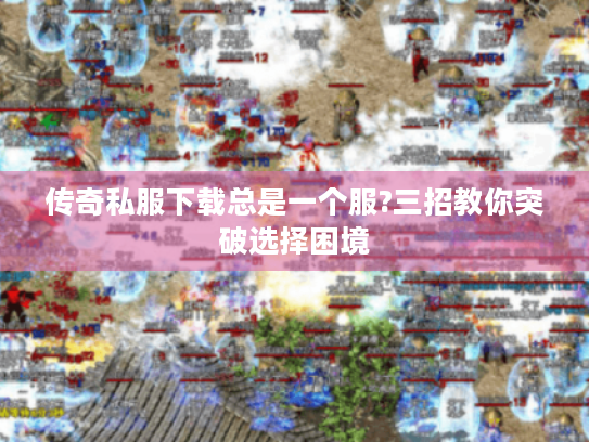 传奇私服下载总是一个服?三招教你突破选择困境