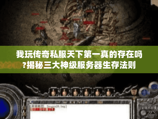 我玩传奇私服天下第一真的存在吗?揭秘三大神级服务器生存法则 我玩传奇私服天下第一真的存在吗?揭秘三大神级服务器生存法则