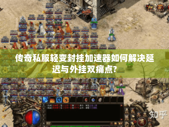 传奇私服轻变封挂加速器如何解决延迟与外挂双痛点?