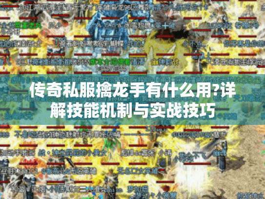 传奇私服擒龙手有什么用?详解技能机制与实战技巧 传奇私服擒龙手有什么用?详解技能机制与实战技巧