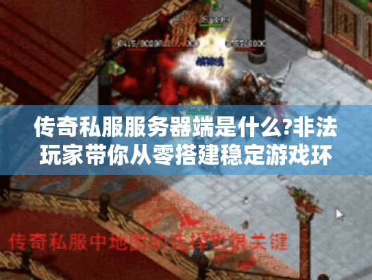 传奇私服服务器端是什么?非法玩家带你从零搭建稳定游戏环境