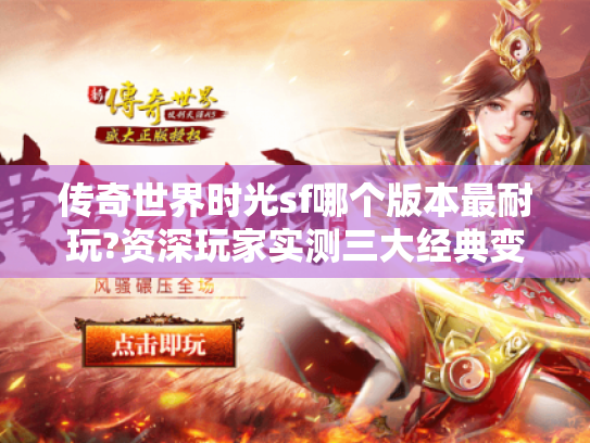 传奇世界时光sf哪个版本最耐玩?资深玩家实测三大经典变体