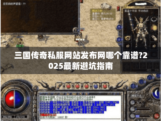 三国传奇私服网站发布网哪个靠谱?2025最新避坑指南 三国传奇私服网站发布网哪个靠谱?2025最新避坑指南