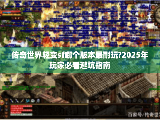 传奇世界轻变sf哪个版本最耐玩?2025年玩家必看避坑指南