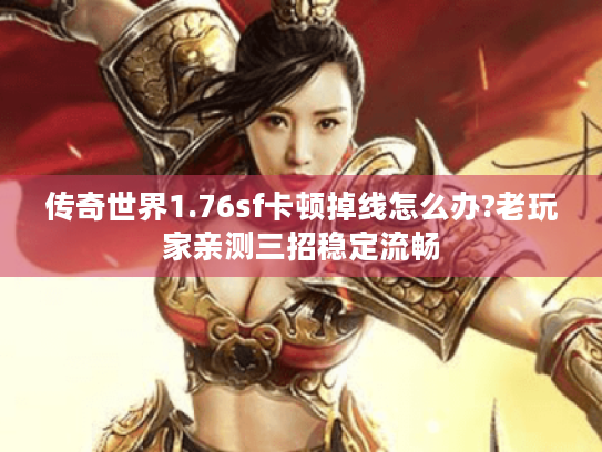 传奇世界1.76sf卡顿掉线怎么办?老玩家亲测三招稳定流畅 传奇世界1.76sf卡顿掉线怎么办?老玩家亲测三招稳定流畅