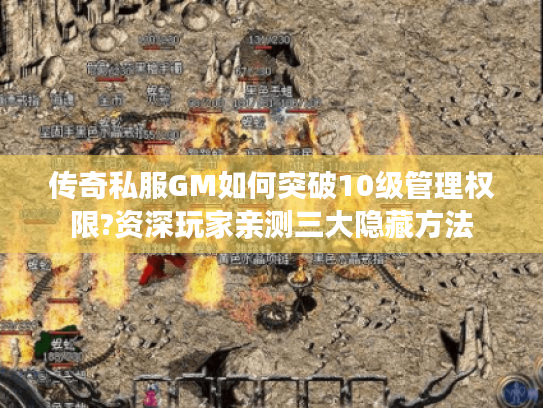 传奇私服GM如何突破10级管理权限?资深玩家亲测三大隐藏方法 传奇私服GM如何突破10级管理权限?资深玩家亲测三大隐藏方法