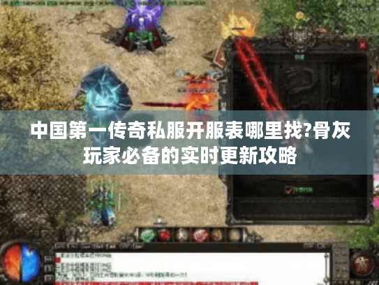 中国第一传奇私服开服表哪里找?骨灰玩家必备的实时更新攻略 中国第一传奇私服开服表哪里找?骨灰玩家必备的实时更新攻略