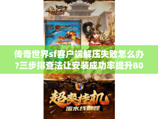 传奇世界sf客户端解压失败怎么办?三步排查法让安装成功率提升80%