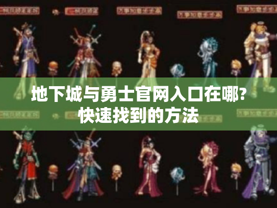 地下城与勇士官网入口在哪?快速找到的方法