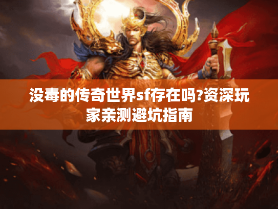 没毒的传奇世界sf存在吗?资深玩家亲测避坑指南 没毒的传奇世界sf存在吗?资深玩家亲测避坑指南