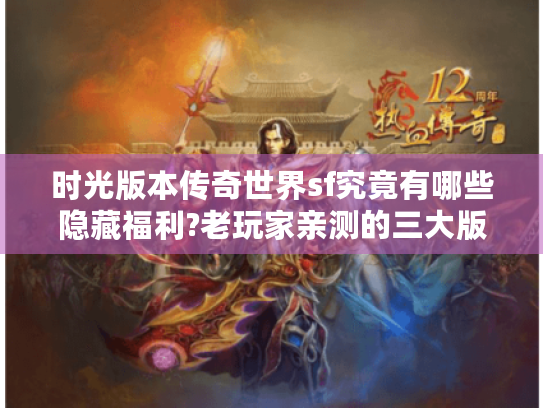时光版本传奇世界sf究竟有哪些隐藏福利?老玩家亲测的三大版本对比 时光版本传奇世界sf究竟有哪些隐藏福利?老玩家亲测的三大版本对比