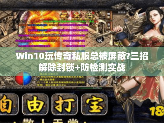 Win10玩传奇私服总被屏蔽?三招解除封锁+防检测实战