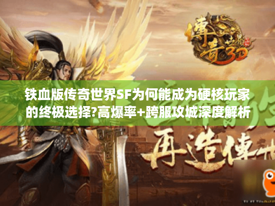 铁血版传奇世界SF为何能成为硬核玩家的终极选择?高爆率+跨服攻城深度解析