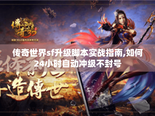 传奇世界sf升级脚本实战指南,如何24小时自动冲级不封号