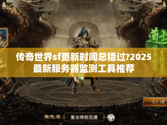 传奇世界sf更新时间总错过?2025最新服务器监测工具推荐 传奇世界sf更新时间总错过?2025最新服务器监测工具推荐