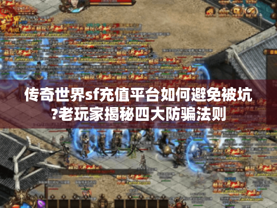 传奇世界sf充值平台如何避免被坑?老玩家揭秘四大防骗法则