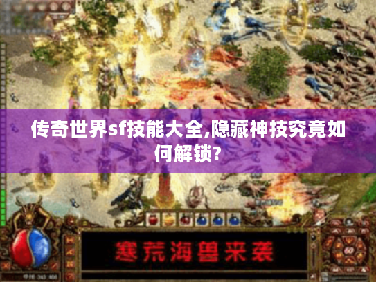 传奇世界sf技能大全,隐藏神技究竟如何解锁?